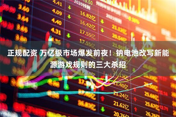 正规配资 万亿级市场爆发前夜！钠电池改写新能源游戏规则的三大杀招