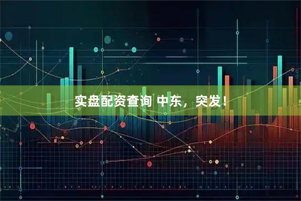 实盘配资查询 中东，突发！