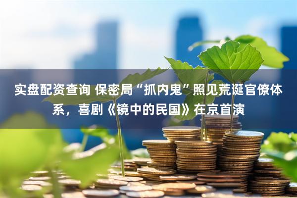 实盘配资查询 保密局“抓内鬼”照见荒诞官僚体系，喜剧《镜中的民国》在京首演