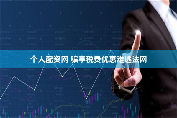个人配资网 骗享税费优惠难逃法网