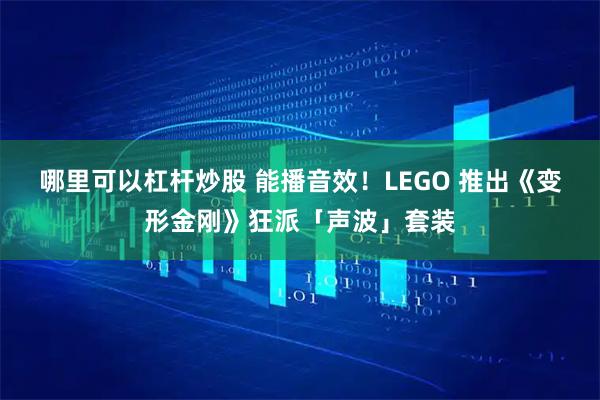 哪里可以杠杆炒股 能播音效！LEGO 推出《变形金刚》狂派「声波」套装