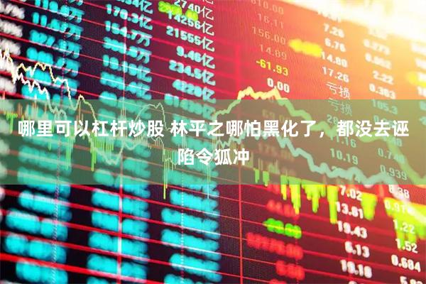 哪里可以杠杆炒股 林平之哪怕黑化了，都没去诬陷令狐冲