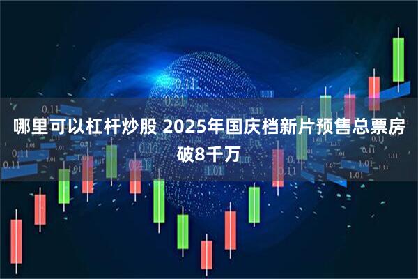 哪里可以杠杆炒股 2025年国庆档新片预售总票房破8千万