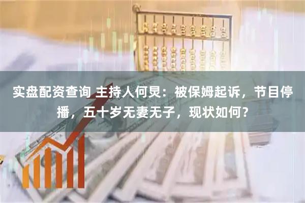 实盘配资查询 主持人何炅：被保姆起诉，节目停播，五十岁无妻无子，现状如何？