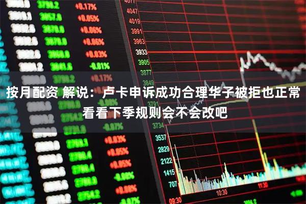 按月配资 解说：卢卡申诉成功合理华子被拒也正常 看看下季规则会不会改吧