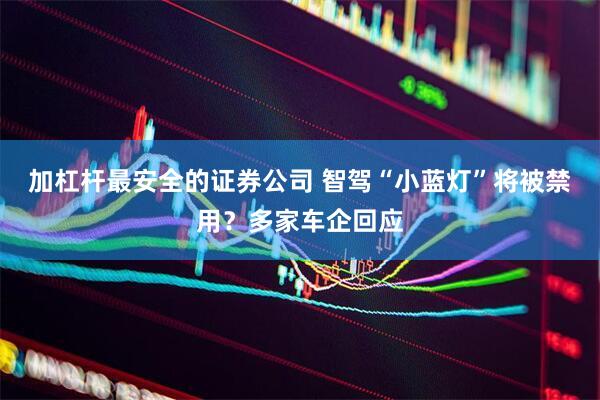 加杠杆最安全的证券公司 智驾“小蓝灯”将被禁用?多家车企回应