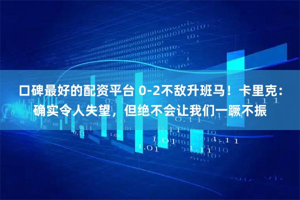口碑最好的配资平台 0-2不敌升班马！卡里克：确实令人失望，但绝不会让我们一蹶不振