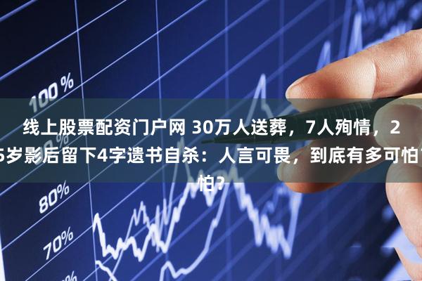 线上股票配资门户网 30万人送葬，7人殉情，25岁影后留下4字遗书自杀：人言可畏，到底有多可怕？