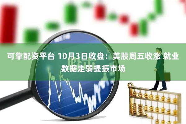 可靠配资平台 10月3日收盘：美股周五收涨 就业数据走弱提振市场